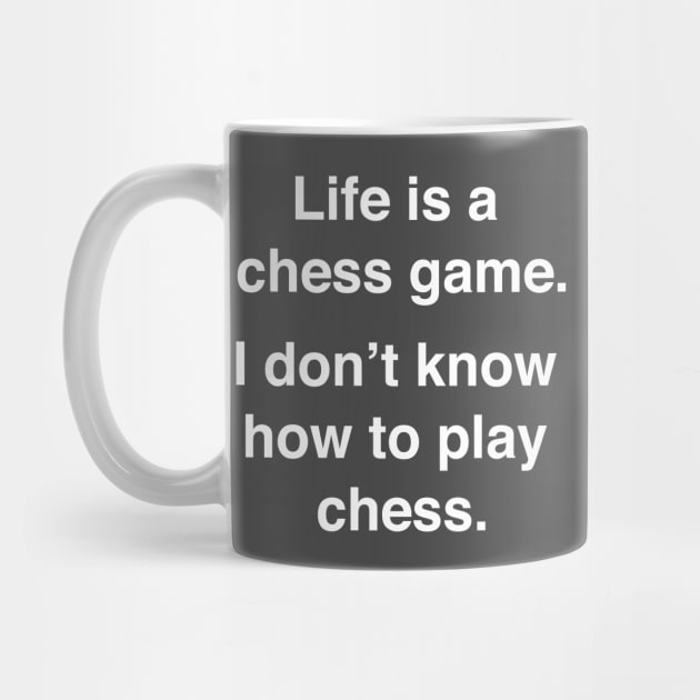 Life is a chess game, I don't know how to play chess. by Shirtle